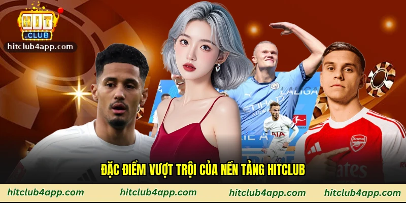 Đặc điểm vượt trội của nền tảng Hitclub