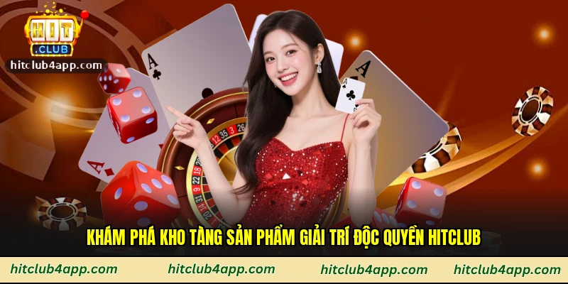 Khám phá kho tàng sản phẩm giải trí độc quyền Hitclub
