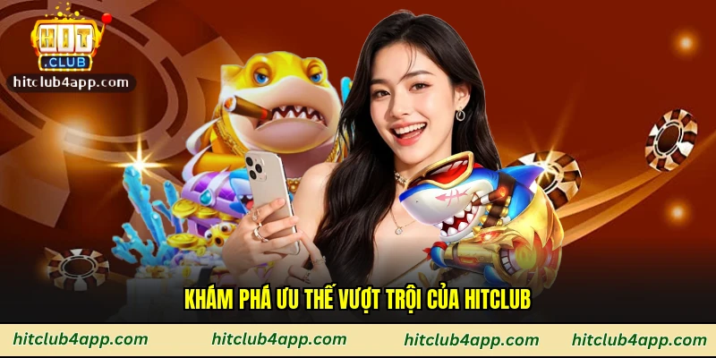 Khám phá ưu thế vượt trội của Hitclub