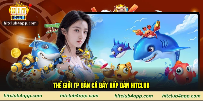 Thế giới Tp bắn cá đầy hấp dẫn Hitclub
