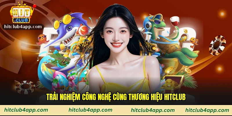 Trải nghiệm công nghệ cùng thương hiệu Hitclub